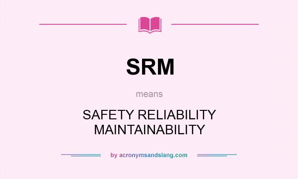What does SRM mean? It stands for SAFETY RELIABILITY MAINTAINABILITY