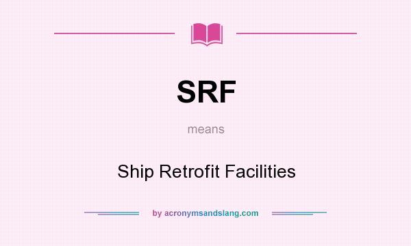 What does SRF mean? It stands for Ship Retrofit Facilities