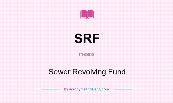 What does SRF mean? It stands for Sewer Revolving Fund