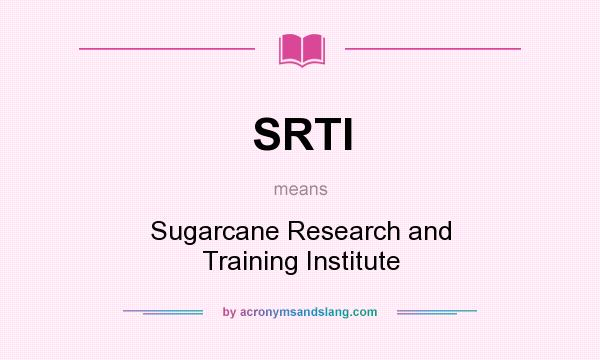 What does SRTI mean? It stands for Sugarcane Research and Training Institute