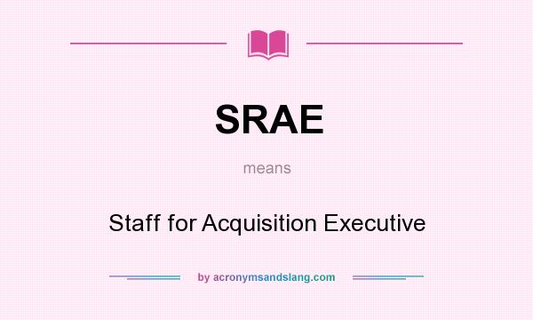 What does SRAE mean? It stands for Staff for Acquisition Executive