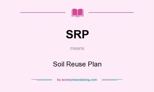 What does SRP mean? It stands for Soil Reuse Plan