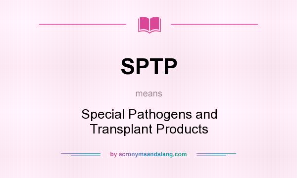 What does SPTP mean? It stands for Special Pathogens and Transplant Products