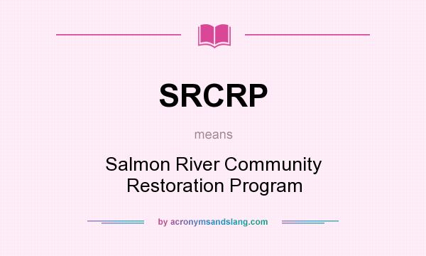 What does SRCRP mean? It stands for Salmon River Community Restoration Program
