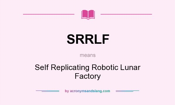 What does SRRLF mean? It stands for Self Replicating Robotic Lunar Factory