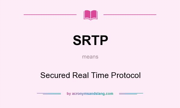 What does SRTP mean? It stands for Secured Real Time Protocol