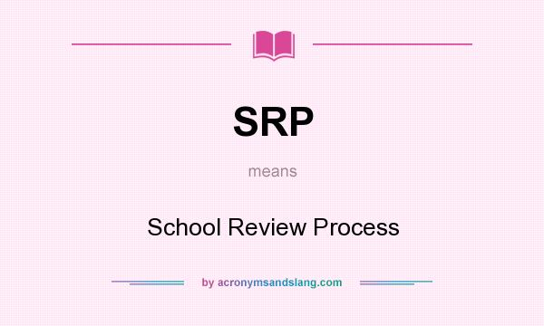 What does SRP mean? It stands for School Review Process