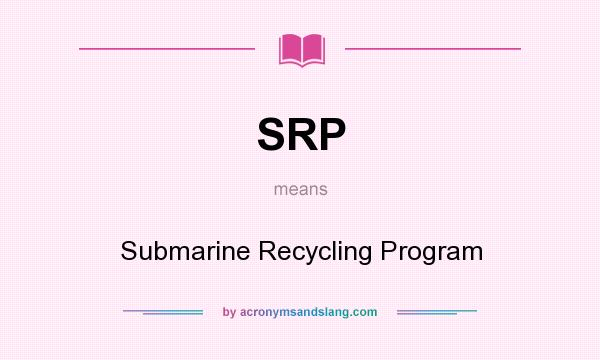 What does SRP mean? It stands for Submarine Recycling Program