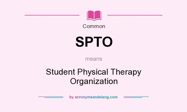 What does SPTO mean? It stands for Student Physical Therapy Organization