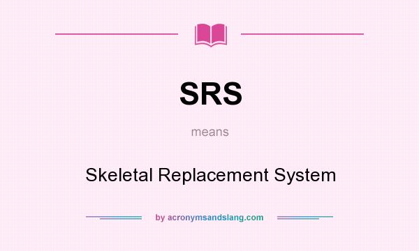 What does SRS mean? It stands for Skeletal Replacement System