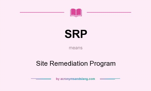 What does SRP mean? It stands for Site Remediation Program