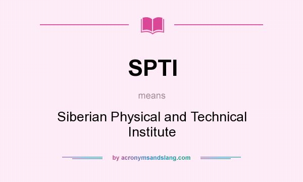 What does SPTI mean? It stands for Siberian Physical and Technical Institute
