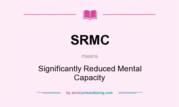 What does SRMC mean? It stands for Significantly Reduced Mental Capacity