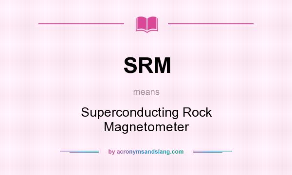 What does SRM mean? It stands for Superconducting Rock Magnetometer