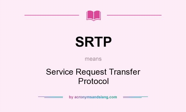 What does SRTP mean? It stands for Service Request Transfer Protocol