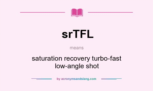 What does srTFL mean? It stands for saturation recovery turbo-fast low-angle shot
