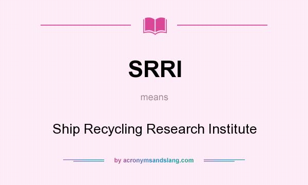 What does SRRI mean? It stands for Ship Recycling Research Institute