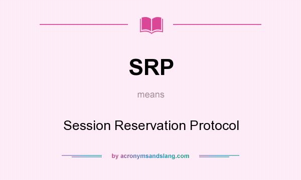 What does SRP mean? It stands for Session Reservation Protocol