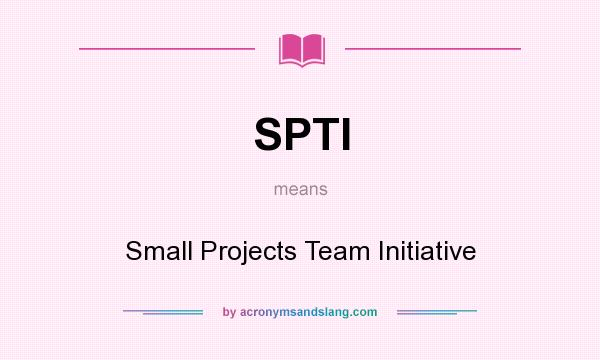 What does SPTI mean? It stands for Small Projects Team Initiative