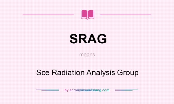 What does SRAG mean? It stands for Sce Radiation Analysis Group