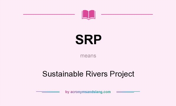 What does SRP mean? It stands for Sustainable Rivers Project