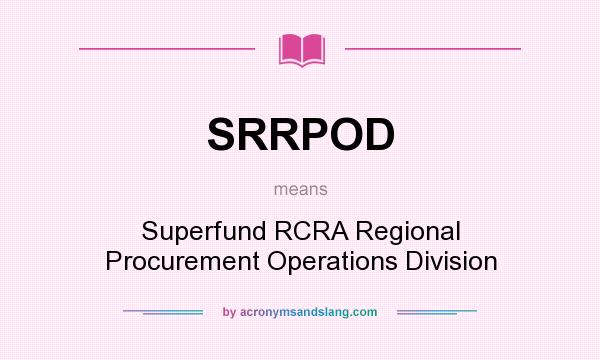 What does SRRPOD mean? It stands for Superfund RCRA Regional Procurement Operations Division