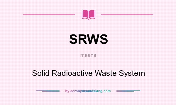 What does SRWS mean? It stands for Solid Radioactive Waste System