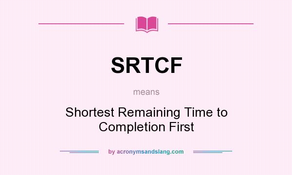What does SRTCF mean? It stands for Shortest Remaining Time to Completion First