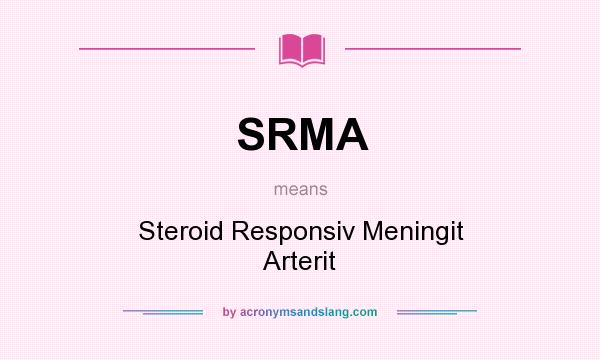 What does SRMA mean? It stands for Steroid Responsiv Meningit Arterit