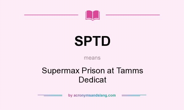 What does SPTD mean? It stands for Supermax Prison at Tamms Dedicat