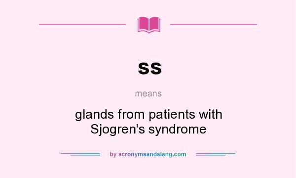 What does ss mean? It stands for glands from patients with Sjogren`s syndrome