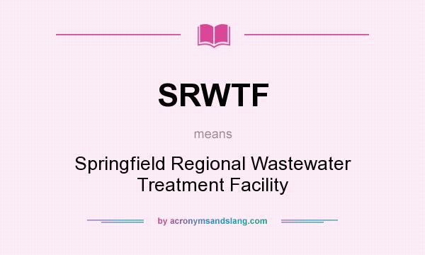 What does SRWTF mean? It stands for Springfield Regional Wastewater Treatment Facility