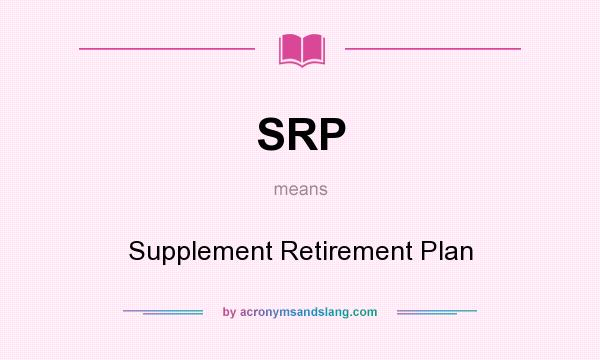What does SRP mean? It stands for Supplement Retirement Plan