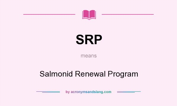 What does SRP mean? It stands for Salmonid Renewal Program