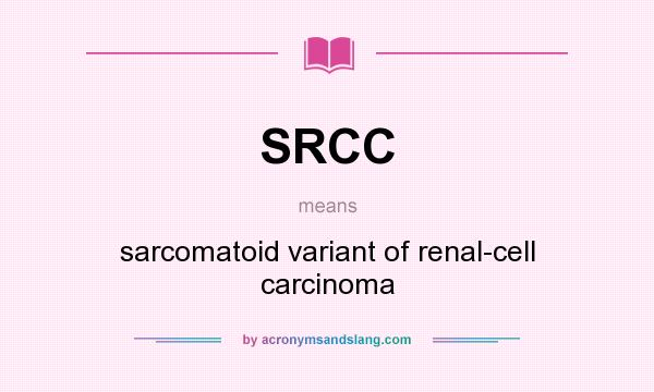 What does SRCC mean? It stands for sarcomatoid variant of renal-cell carcinoma
