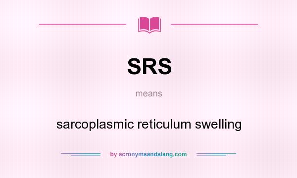What does SRS mean? It stands for sarcoplasmic reticulum swelling
