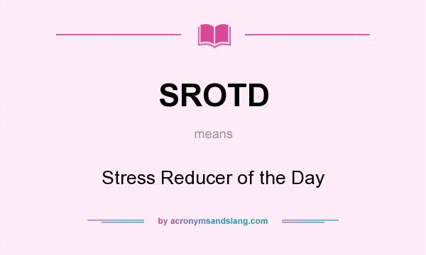 What does SROTD mean? It stands for Stress Reducer of the Day