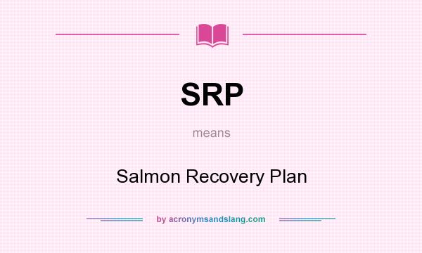 What does SRP mean? It stands for Salmon Recovery Plan