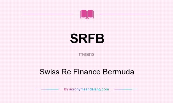 What does SRFB mean? It stands for Swiss Re Finance Bermuda