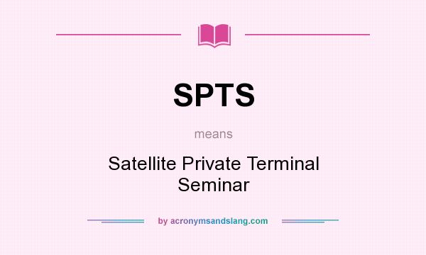 What does SPTS mean? It stands for Satellite Private Terminal Seminar