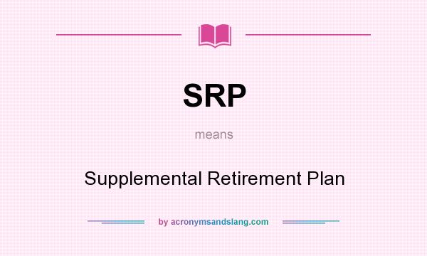 What does SRP mean? It stands for Supplemental Retirement Plan