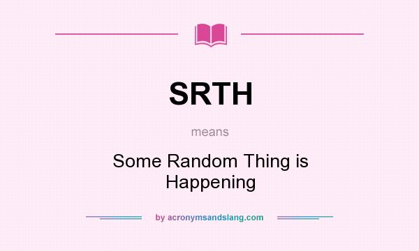 What does SRTH mean? It stands for Some Random Thing is Happening