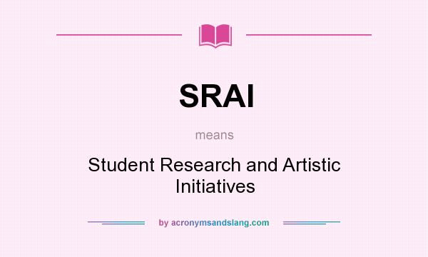 What does SRAI mean? It stands for Student Research and Artistic Initiatives