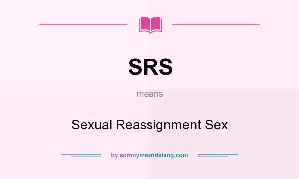 What does SRS mean? It stands for Sexual Reassignment Sex