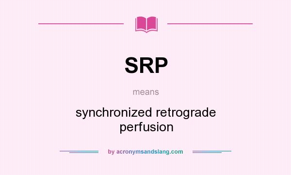 What does SRP mean? It stands for synchronized retrograde perfusion