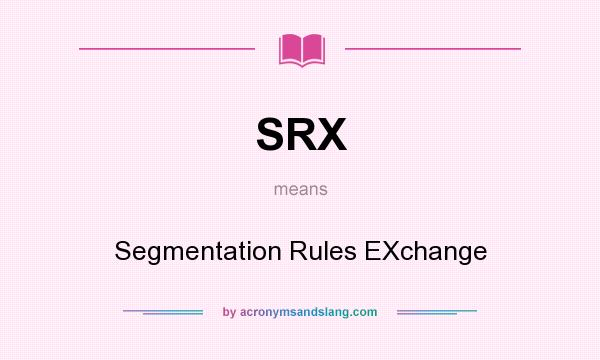 What does SRX mean? It stands for Segmentation Rules EXchange
