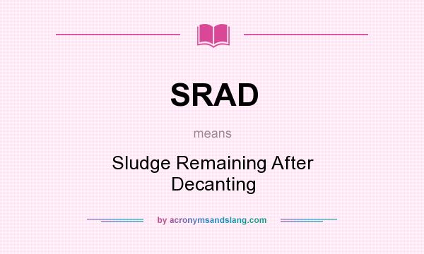 What does SRAD mean? It stands for Sludge Remaining After Decanting