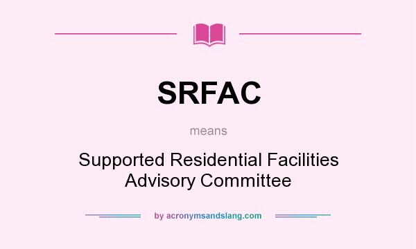 What does SRFAC mean? It stands for Supported Residential Facilities Advisory Committee