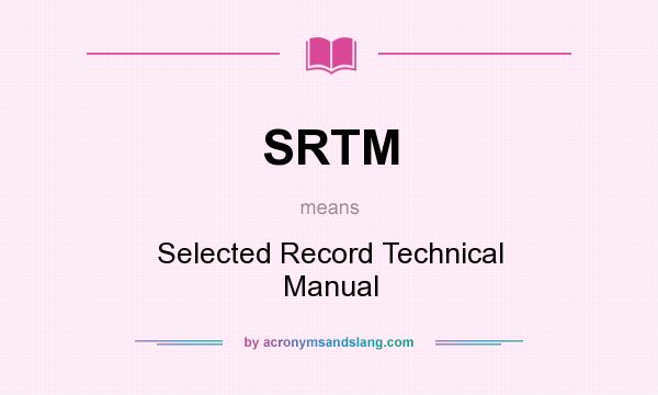 What does SRTM mean? It stands for Selected Record Technical Manual
