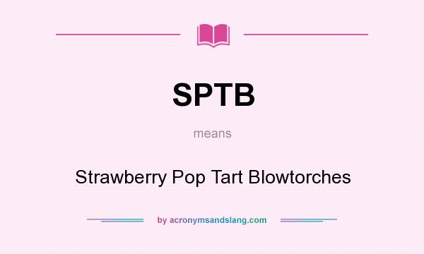 What does SPTB mean? It stands for Strawberry Pop Tart Blowtorches